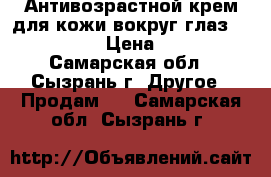 Антивозрастной крем для кожи вокруг глаз oriflame › Цена ­ 500 - Самарская обл., Сызрань г. Другое » Продам   . Самарская обл.,Сызрань г.